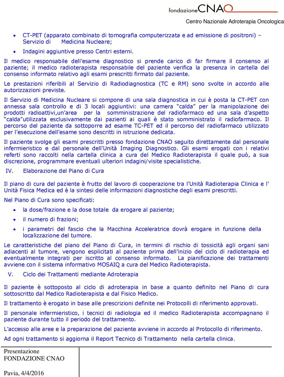 informato relativo agli esami prescritti firmato dal paziente. Le prestazioni riferibili al Servizio di Radiodiagnostica (TC e RM) sono svolte in accordo alle autorizzazioni previste.