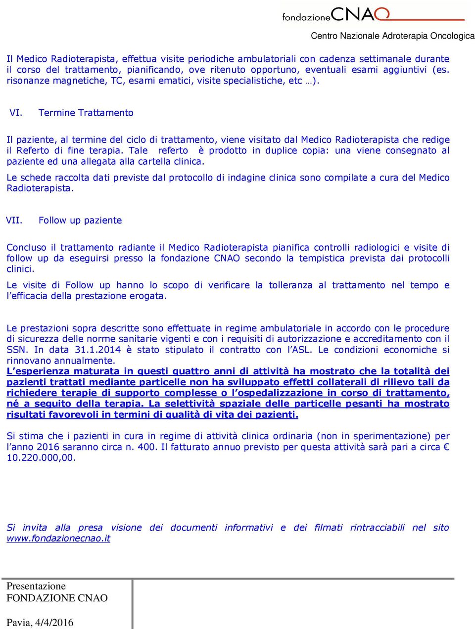 Termine Trattamento Il paziente, al termine del ciclo di trattamento, viene visitato dal Medico Radioterapista che redige il Referto di fine terapia.