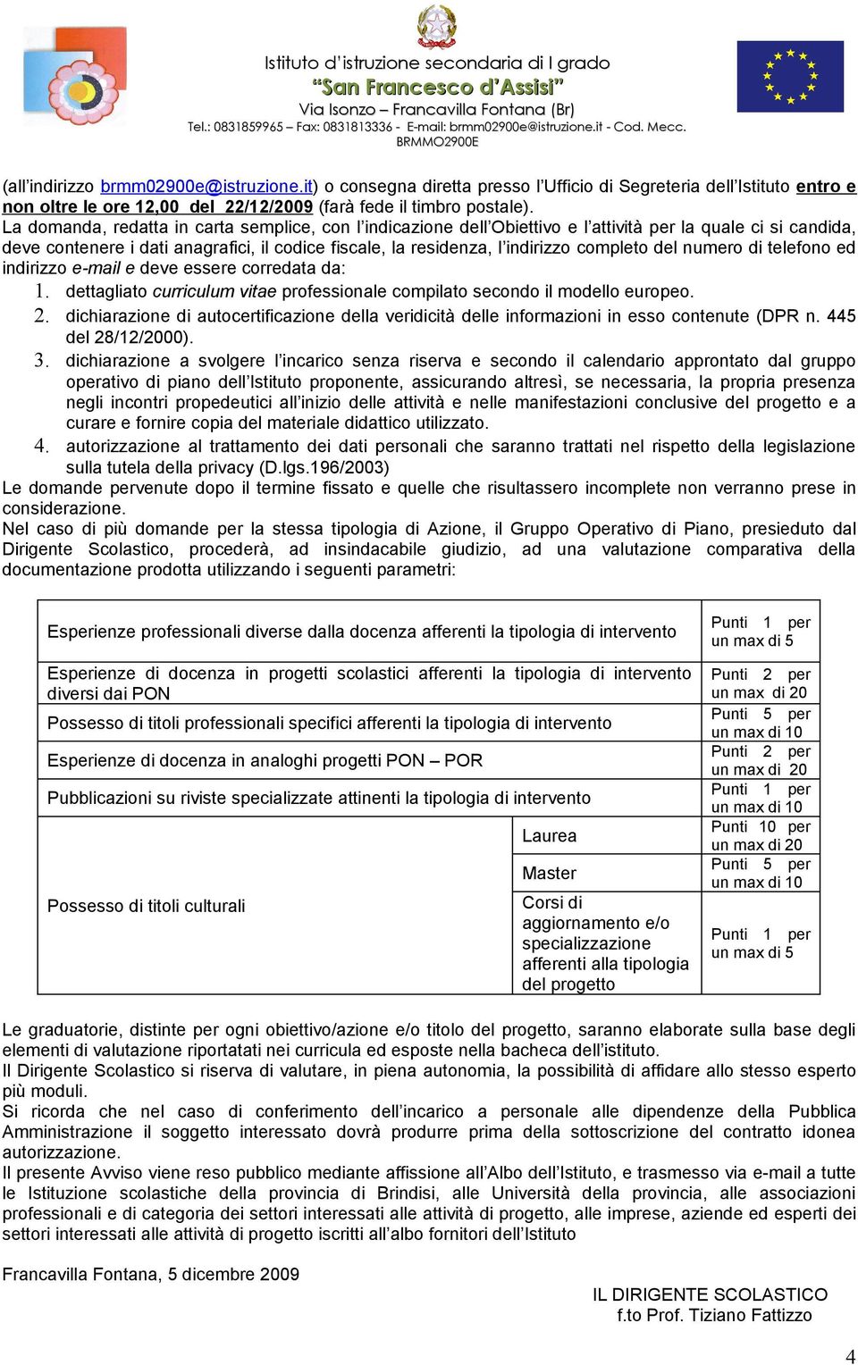 completo del numero di telefono ed indirizzo e-mail e deve essere corredata da: 1. dettagliato curriculum vitae professionale compilato secondo il modello europeo. 2.