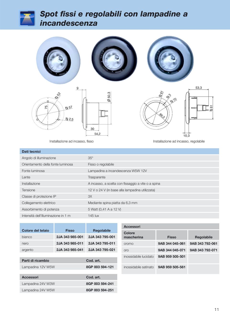 potenza 5 Watt (0,41 A a 12 V) Intensità dell illuminazione in 1 m 145 lux Colore del telaio Fisso Regolabile bianco 2JA 343 985-001 2JA 343 795-001 nero 2JA 343 985-011 2JA 343 795-011 argento 2JA