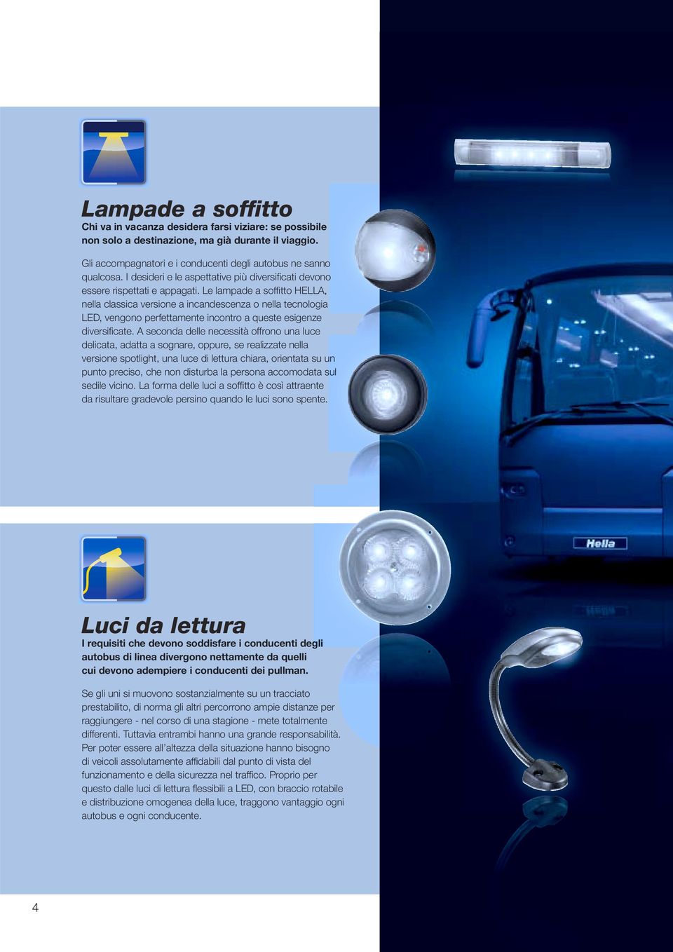 Le lampade a soffi tto HELLA, nella classica versione a incandescenza o nella tecnologia LED, vengono perfettamente incontro a queste esigenze diversifi cate.