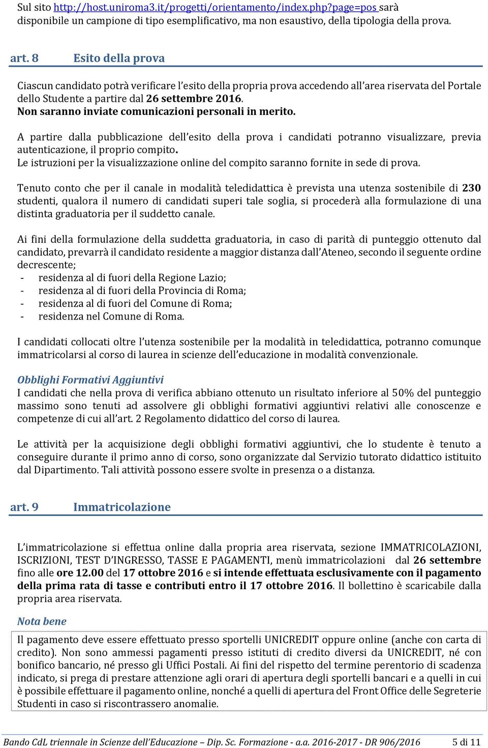 Non saranno inviate comunicazioni personali in merito. A partire dalla pubblicazione dell esito della prova i candidati potranno visualizzare, previa autenticazione, il proprio compito.