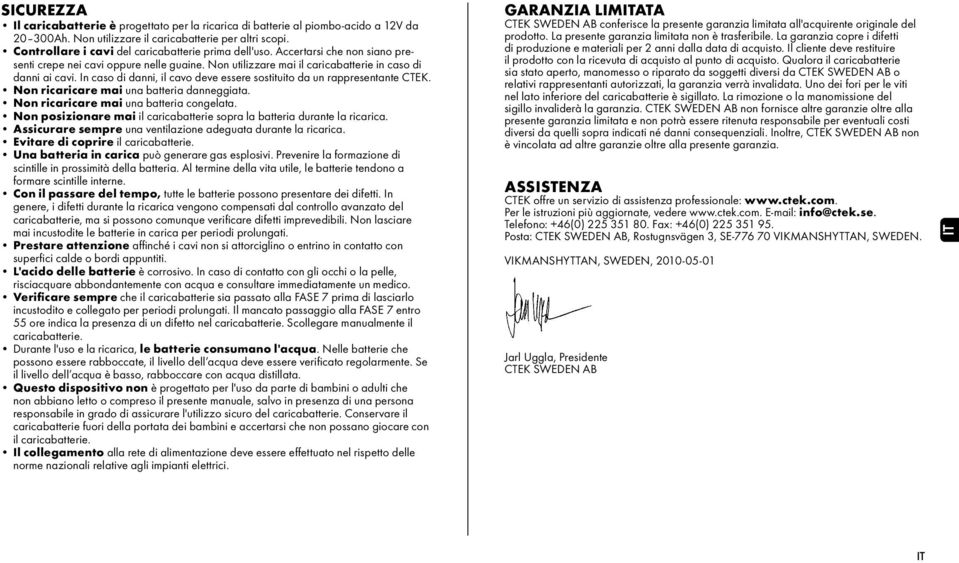 In caso di danni, il cavo deve essere sostituito da un rappresentante CTEK. Non ricaricare mai una batteria danneggiata. Non ricaricare mai una batteria congelata.