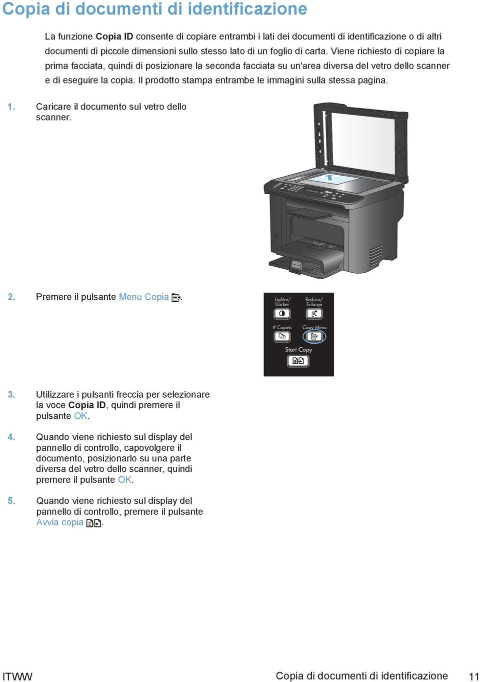 Il prodotto stampa entrambe le immagini sulla stessa pagina. 1. Caricare il documento sul vetro dello scanner. 2. Premere il pulsante Menu Copia. 3.