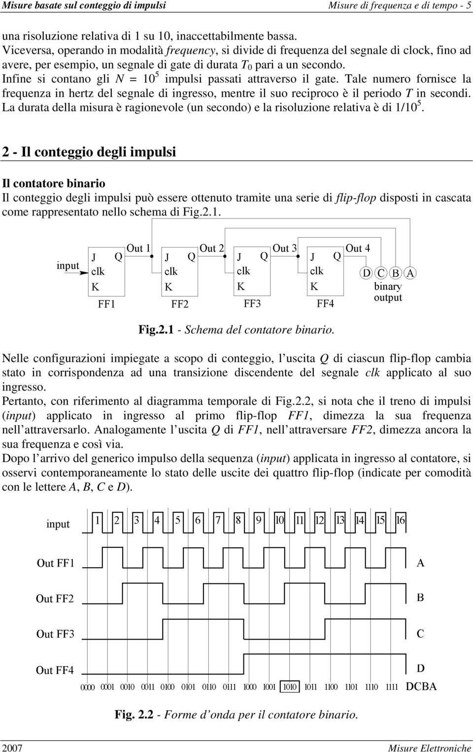 Infine si contano gli N = 10 5 impulsi passati attraverso il gate. Tale numero fornisce la frequenza in hertz del segnale di ingresso, mentre il suo reciproco è il periodo T in secondi.