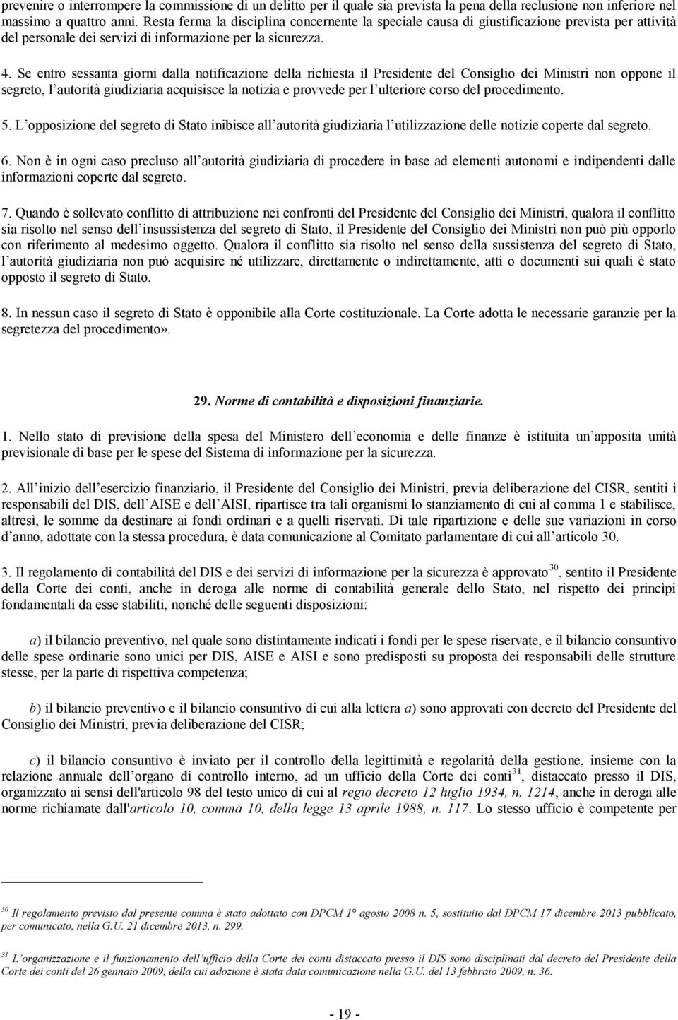 Se entro sessanta giorni dalla notificazione della richiesta il Presidente del Consiglio dei Ministri non oppone il segreto, l autorità giudiziaria acquisisce la notizia e provvede per l ulteriore