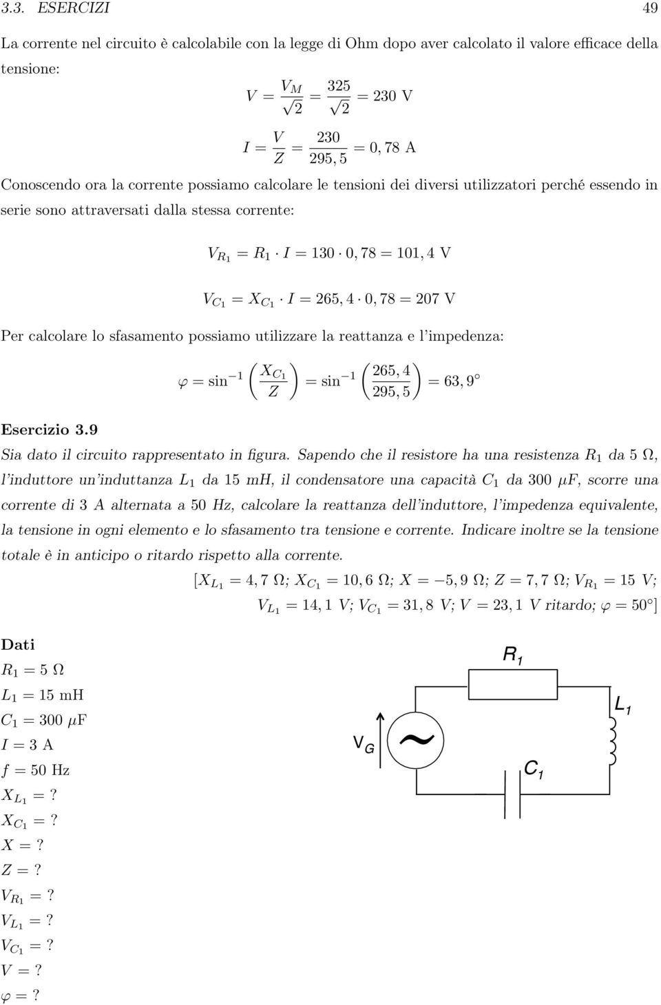 calcolare lo sfasamento possiamo utilizzare la reattanza e l impedenza: Esercizio 3.9 ( ) ( ) ϕ =sin XC 65, 4 =sin = 63, 9 95, 5 Sia dato il circuito rappresentato in figura.