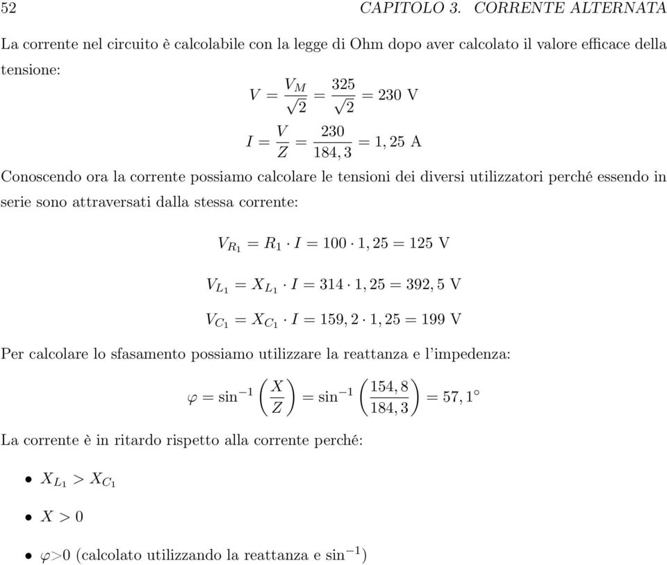 =, 5 A 84, 3 Conoscendo ora la corrente possiamo calcolare le tensioni dei diversi utilizzatori perché essendo in serie sono attraversati dalla stessa corrente: V