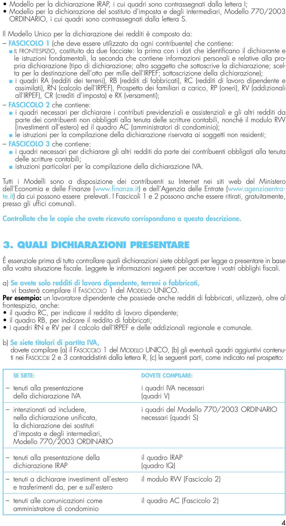 Il Modello Unico per la dichiarazione dei redditi è composto da: FASCICOLO 1 (che deve essere utilizzato da ogni contribuente) che contiene: IL FRONTESPIZIO, costituito da due facciate: la prima con