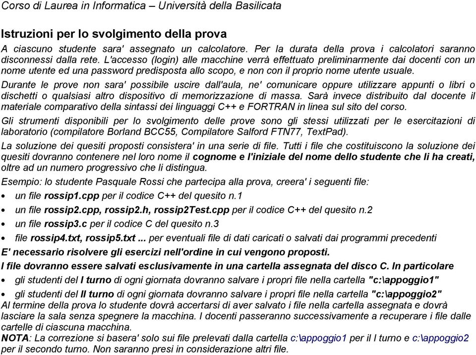 Durante le prove non sara' possibile uscire dall'aula, ne' comunicare oppure utilizzare appunti o libri o dischetti o qualsiasi altro dispositivo di memorizzazione di massa.