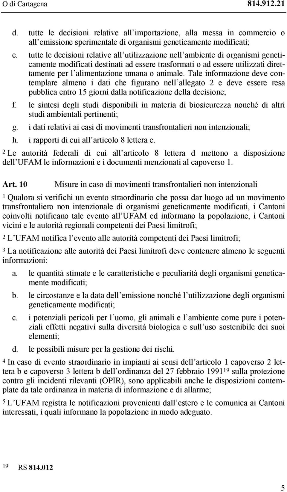 animale. Tale informazione deve contemplare almeno i dati che figurano nell allegato 2 e deve essere resa pubblica entro 15 giorni dalla notificazione della decisione; f.