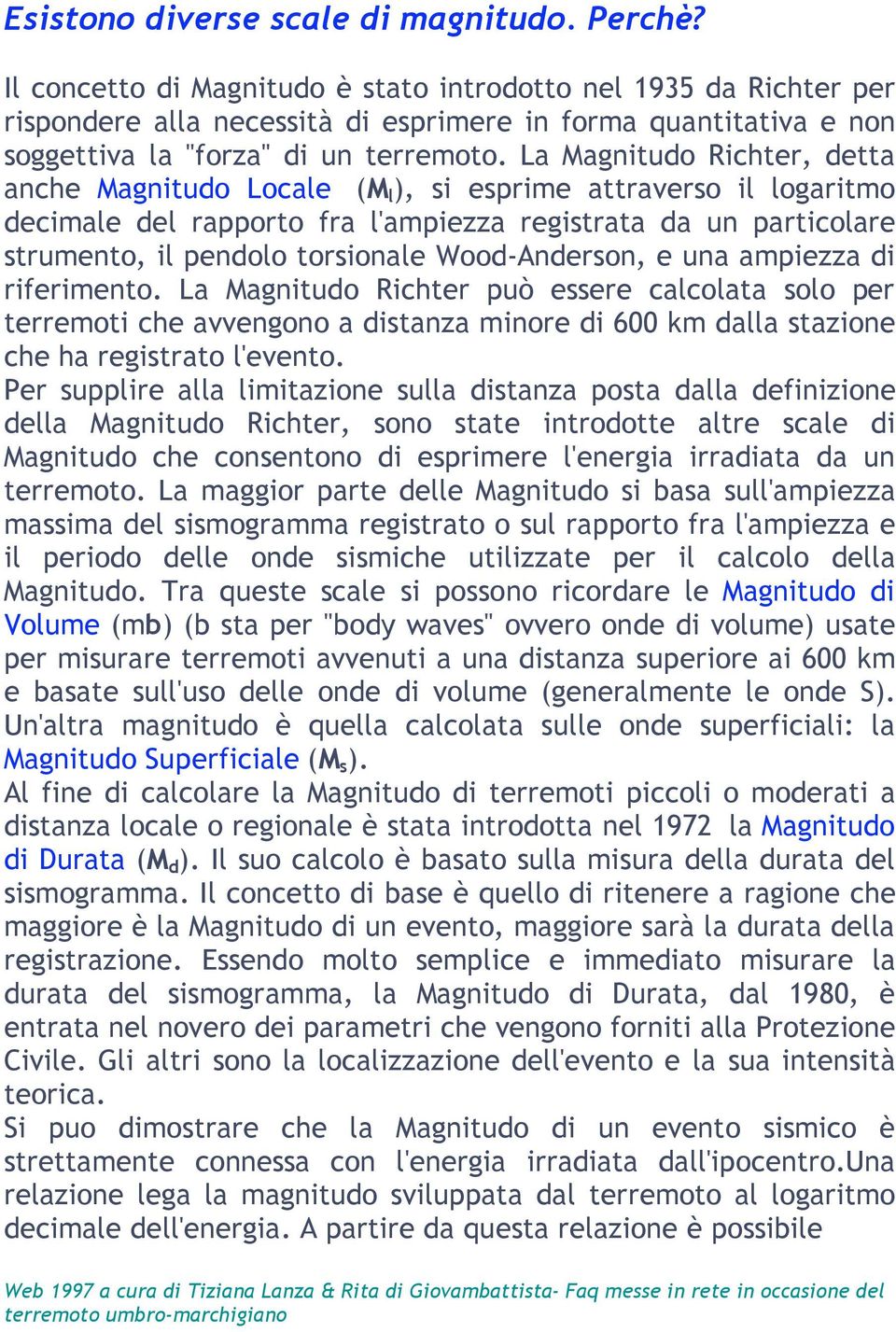 La Magnitudo Richter, detta anche Magnitudo Locale (M l ), si esprime attraverso il logaritmo decimale del rapporto fra l'ampiezza registrata da un particolare strumento, il pendolo torsionale