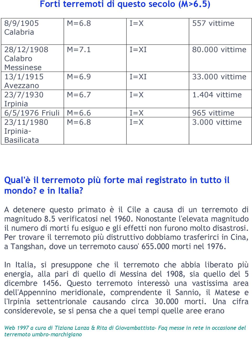 A detenere questo primato è il Cile a causa di un terremoto di magnitudo 8.5 verificatosi nel 1960.