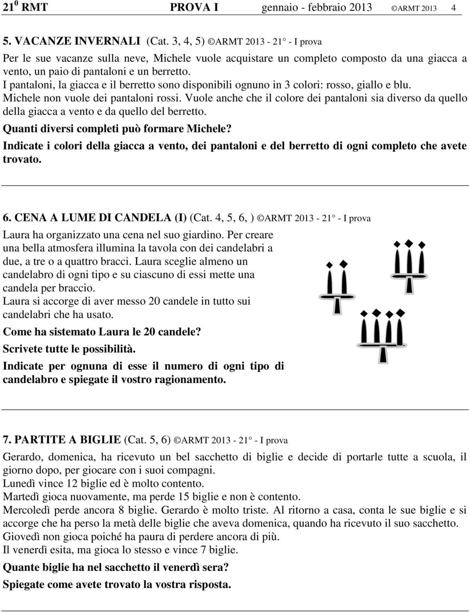 I pantaloni, la giacca e il berretto sono disponibili ognuno in 3 colori: rosso, giallo e blu. Michele non vuole dei pantaloni rossi.