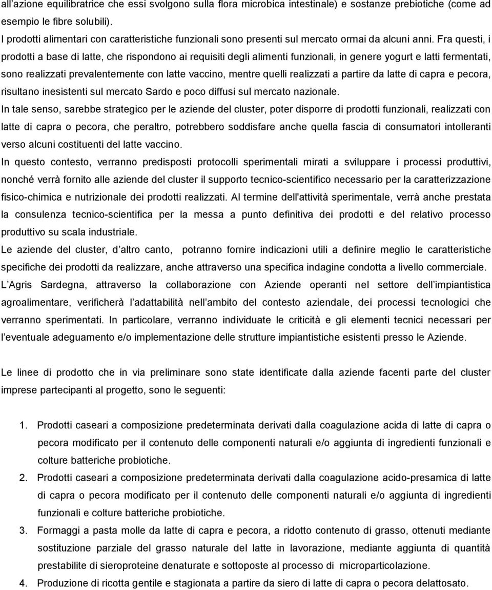 Fra questi, i prodotti a base di latte, che rispondono ai requisiti degli alimenti funzionali, in genere yogurt e latti fermentati, sono realizzati prevalentemente con latte vaccino, mentre quelli