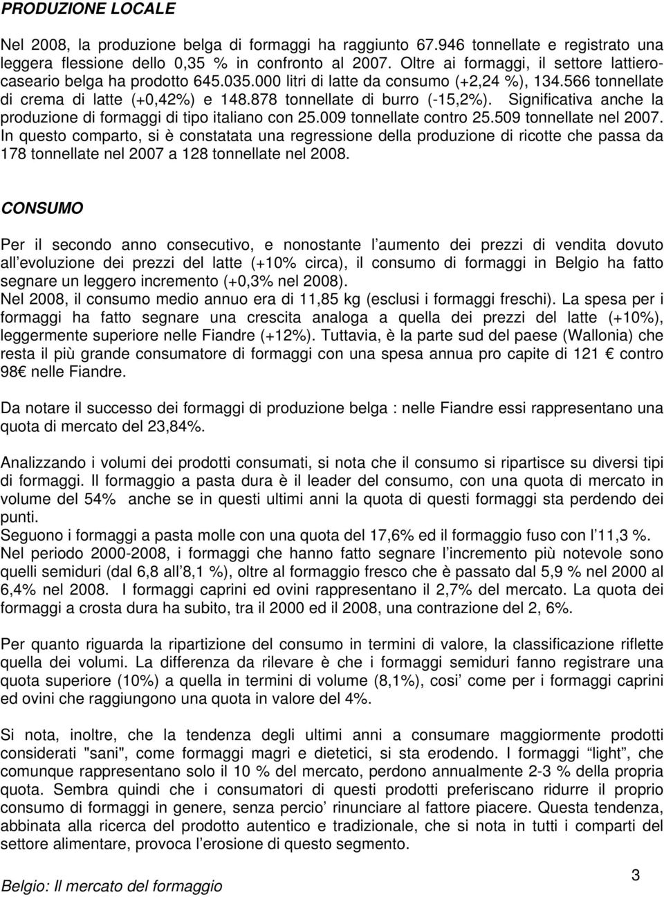 Significativa anche la produzione di formaggi di tipo italiano con 25.009 tonnellate contro 25.509 tonnellate nel 2007.