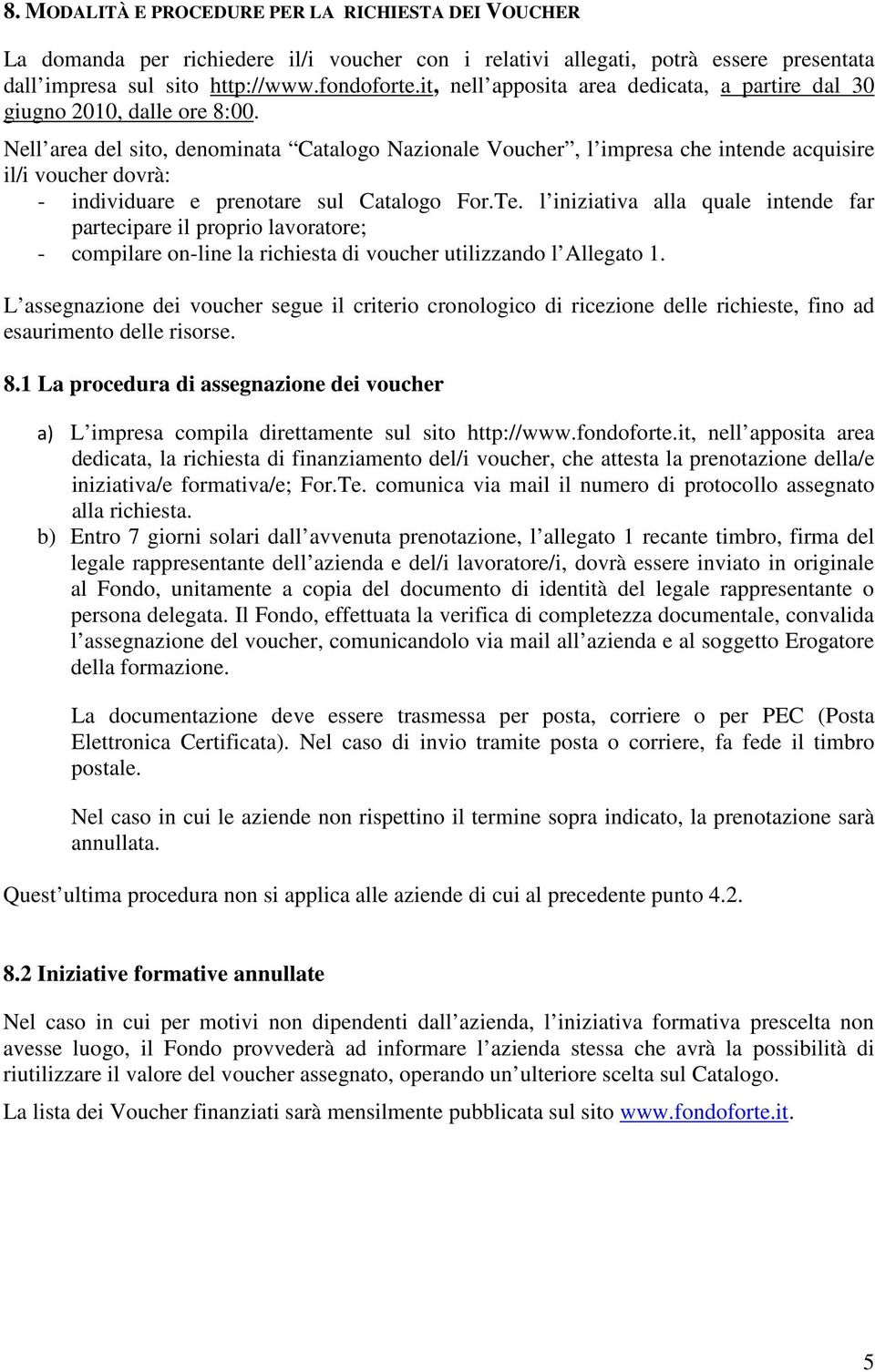 Nell area del sito, denominata Catalogo Nazionale Voucher, l impresa che intende acquisire il/i voucher dovrà: - individuare e prenotare sul Catalogo For.Te.