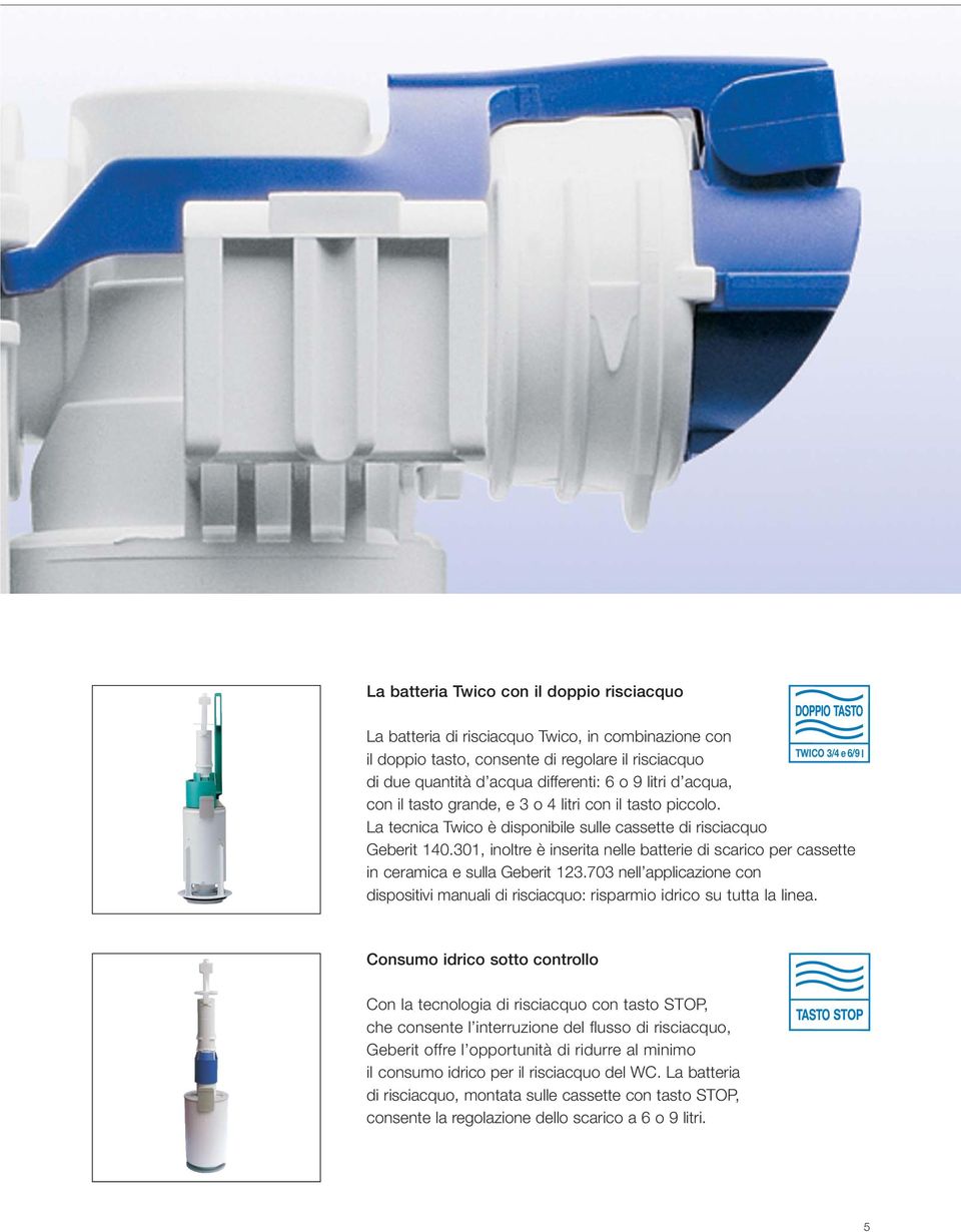 301, inoltre è inserita nelle batterie di scarico per cassette in ceramica e sulla Geberit 123.703 nell applicazione con dispositivi manuali di risciacquo: risparmio idrico su tutta la linea.