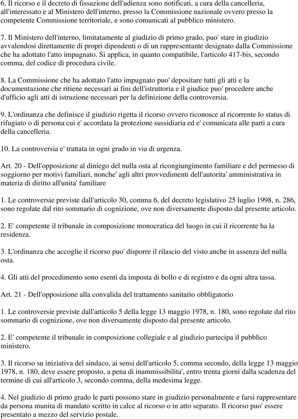 Il Ministero dell'interno, limitatamente al giudizio di primo grado, puo' stare in giudizio avvalendosi direttamente di propri dipendenti o di un rappresentante designato dalla Commissione che ha