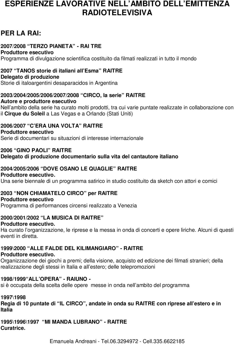 esecutivo Nell ambito della serie ha curato molti prodotti, tra cui varie puntate realizzate in collaborazione con il Cirque du Soleil a Las Vegas e a Orlando (Stati Uniti) 2006/2007 C ERA UNA VOLTA