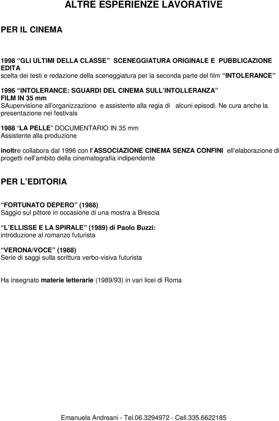 Ne cura anche la presentazione nei festivals 1988 LA PELLE DOCUMENTARIO IN 35 mm Assistente alla produzione inoltre collabora dal 1996 con l ASSOCIAZIONE CINEMA SENZA CONFINI ell elaborazione di