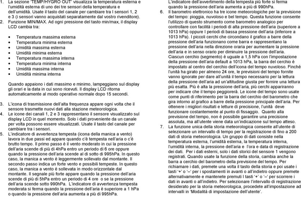 Ad ogni pressione del tasto min/max, il display LCD cambia tra: Temperatura massima esterna Temperatura minima esterna Umidità massima esterna Umidità minima esterna Temperatura massima interna