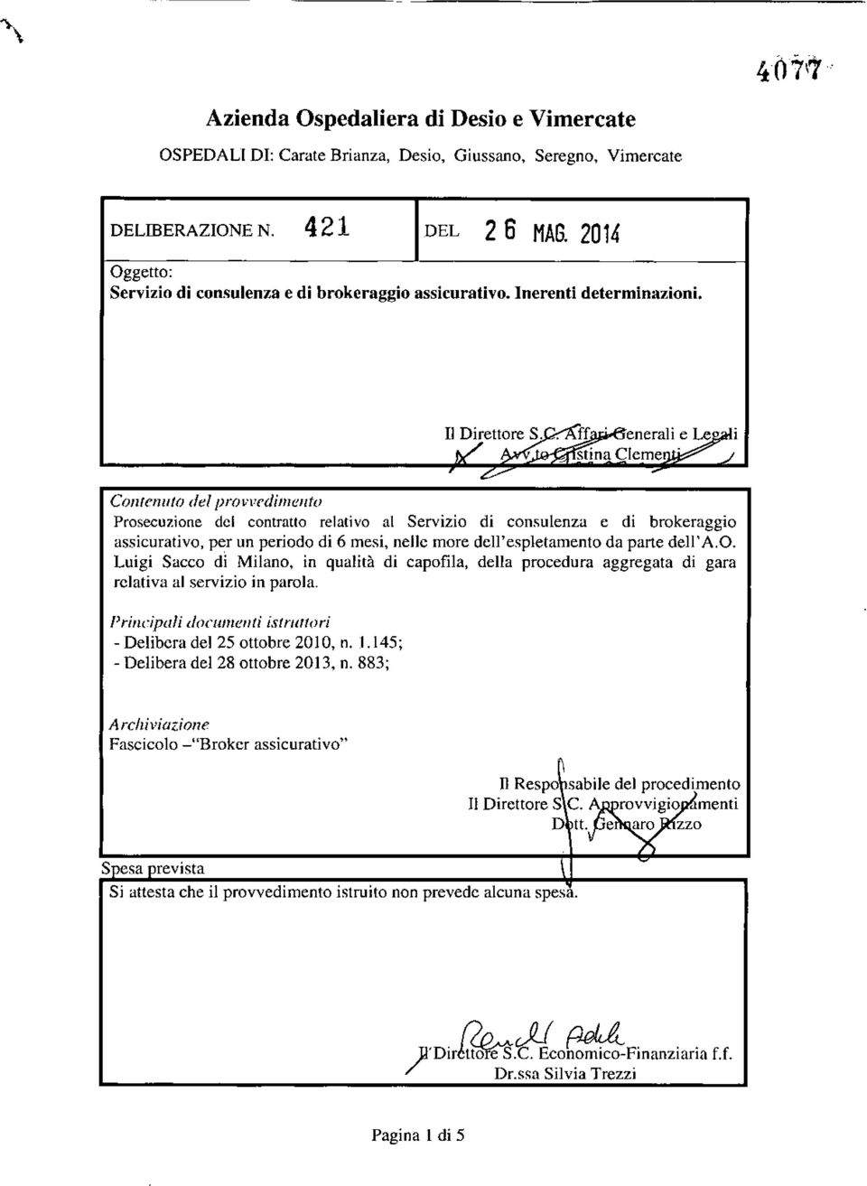 Contenuto del provvedimento Prosecuzione dci contratto relativo al Servizio di consulenza e di brokeraggio assicurativo, per un periodo di 6 mesi, nelle more dell'espletamento da parte dell'a.o. Luigi Sacco di Milano, in qualità di capofila, della procedura aggregata di gara relativa al servizio in parola.