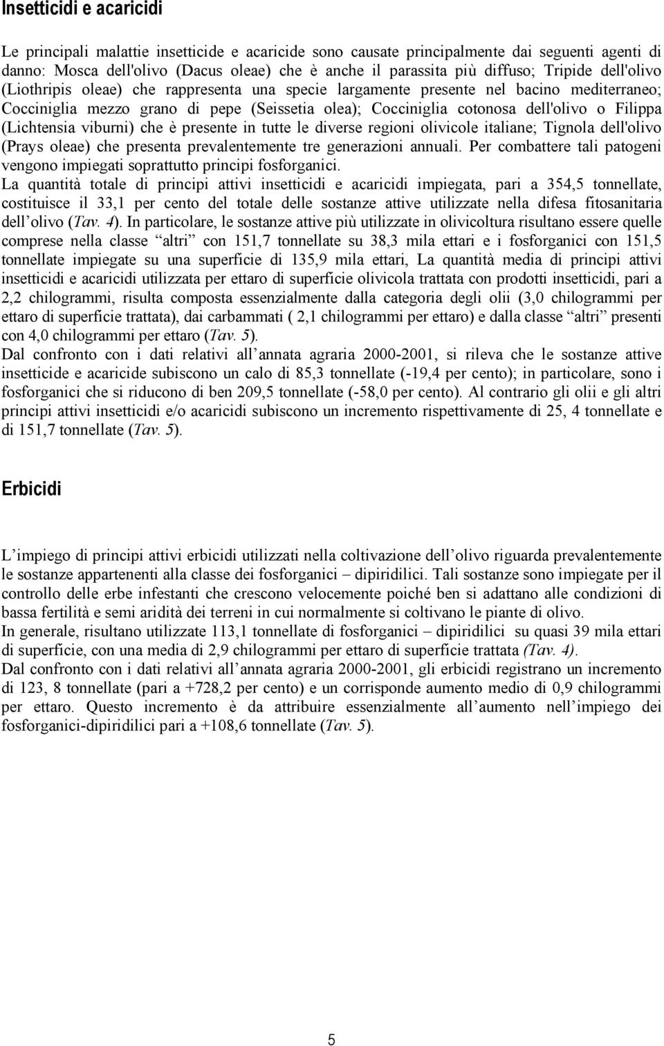 Filippa (Lichtensia viburni) che è presente in tutte le diverse regioni olivicole italiane; Tignola dell'olivo (Prays oleae) che presenta prevalentemente tre generazioni annuali.