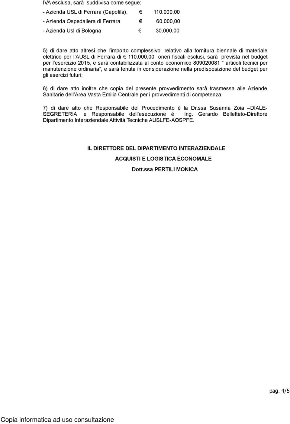 000,00 oneri fiscali esclusi, sarà prevista nel budget per l esercizio 2015, e sarà contabilizzata al conto economico 809020081 articoli tecnici per manutenzione ordinaria, e sarà tenuta in