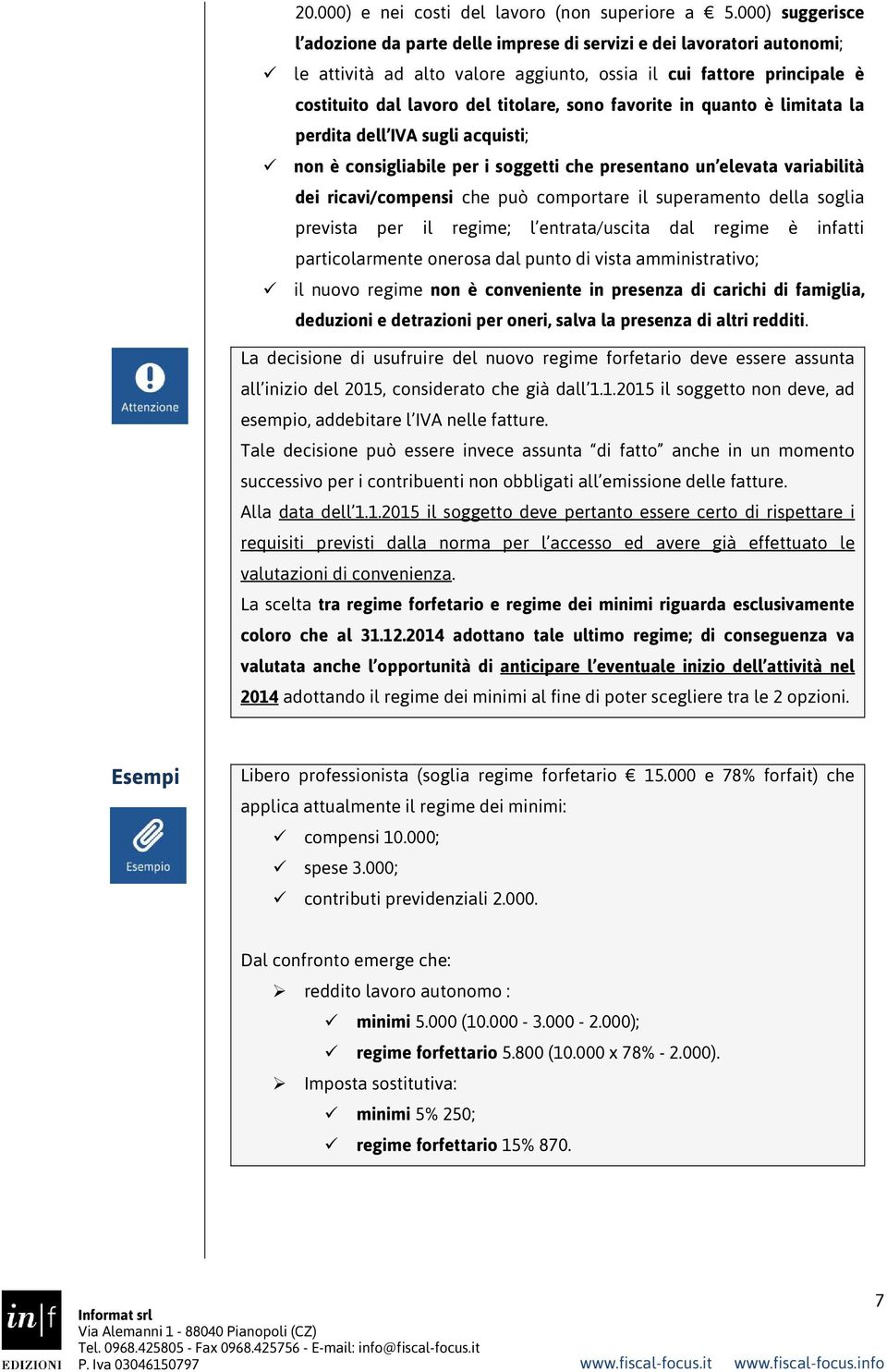 favorite in quanto è limitata la perdita dell IVA sugli acquisti; non è consigliabile per i soggetti che presentano un elevata variabilità dei ricavi/compensi che può comportare il superamento della