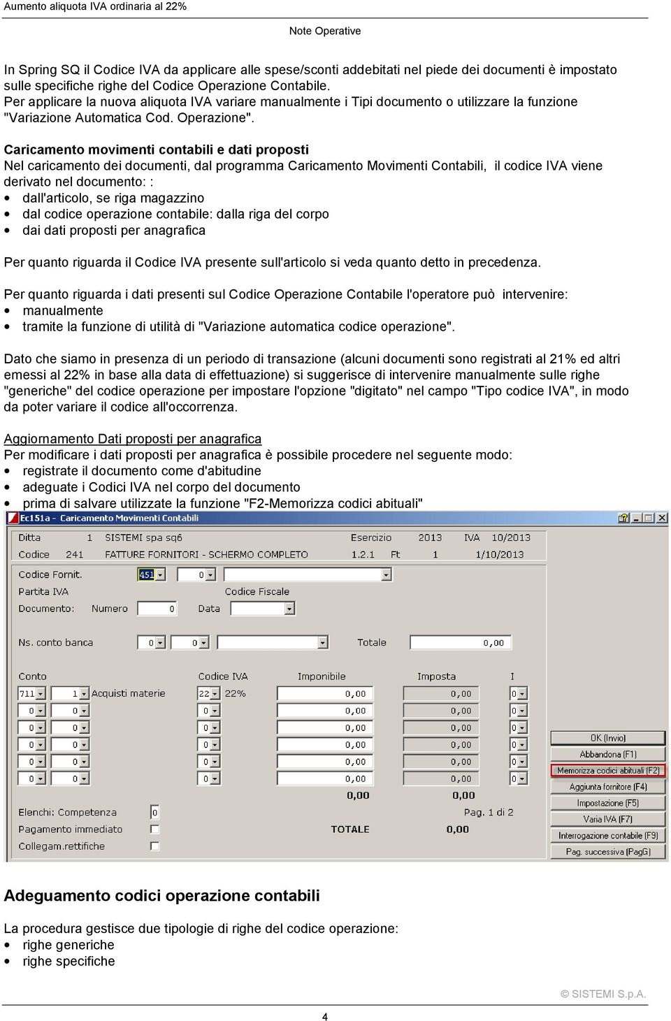 Caricamento movimenti contabili e dati proposti Nel caricamento dei documenti, dal programma Caricamento Movimenti Contabili, il codice IVA viene derivato nel documento: : dall'articolo, se riga