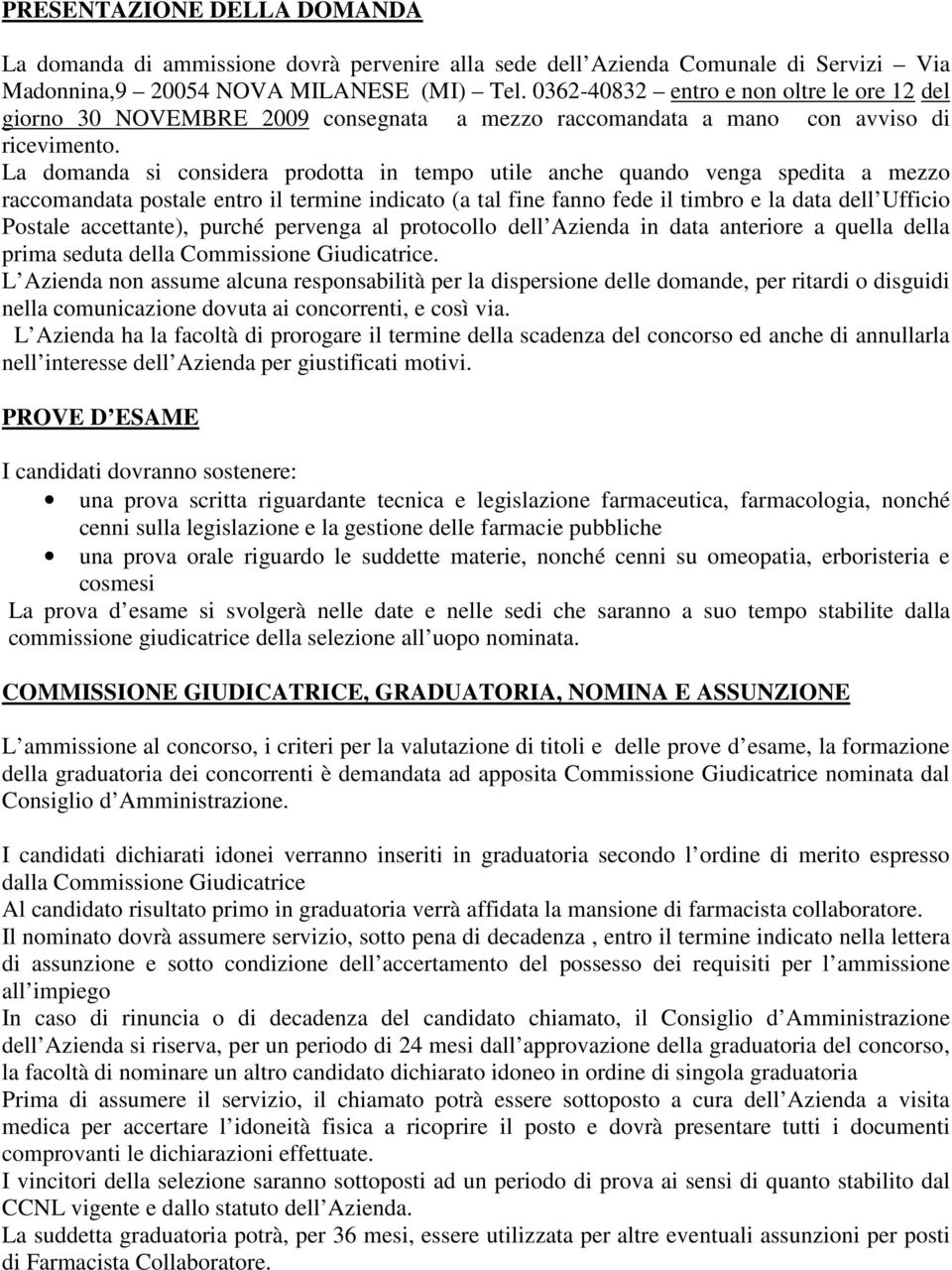 La domanda si considera prodotta in tempo utile anche quando venga spedita a mezzo raccomandata postale entro il termine indicato (a tal fine fanno fede il timbro e la data dell Ufficio Postale