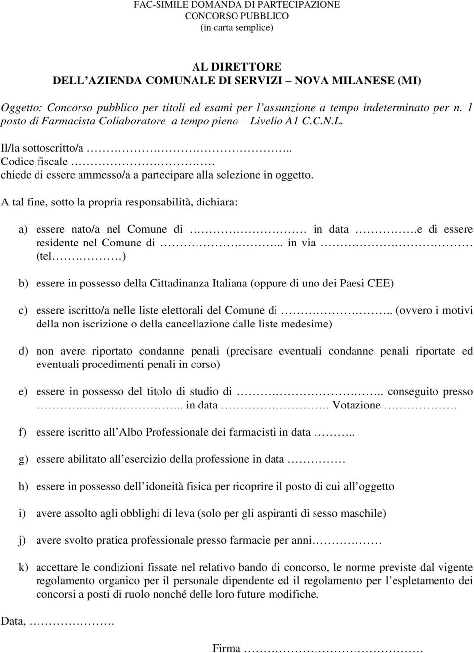 chiede di essere ammesso/a a partecipare alla selezione in oggetto. A tal fine, sotto la propria responsabilità, dichiara: a) essere nato/a nel Comune di in data.e di essere residente nel Comune di.