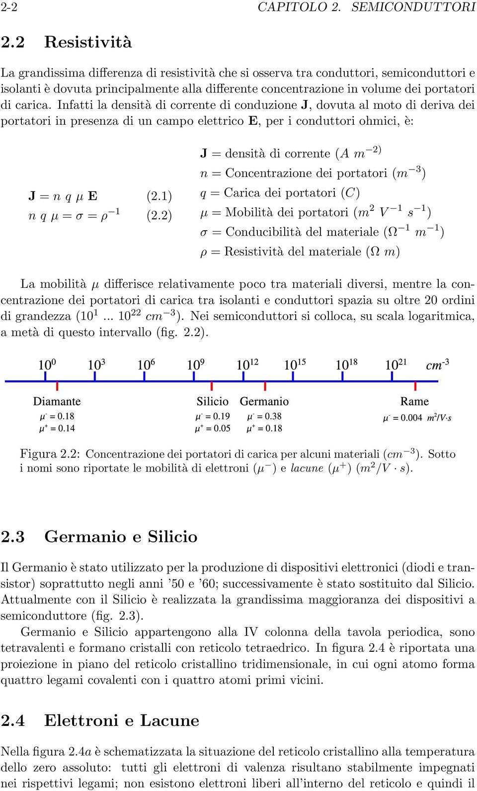 carica. Infatti la densità di corrente di conduzione J, dovuta al moto di deriva dei portatori in presenza di un campo elettrico E, per i conduttori ohmici, è: J = n q µ E (2.1) n q µ = σ = ρ 1 (2.