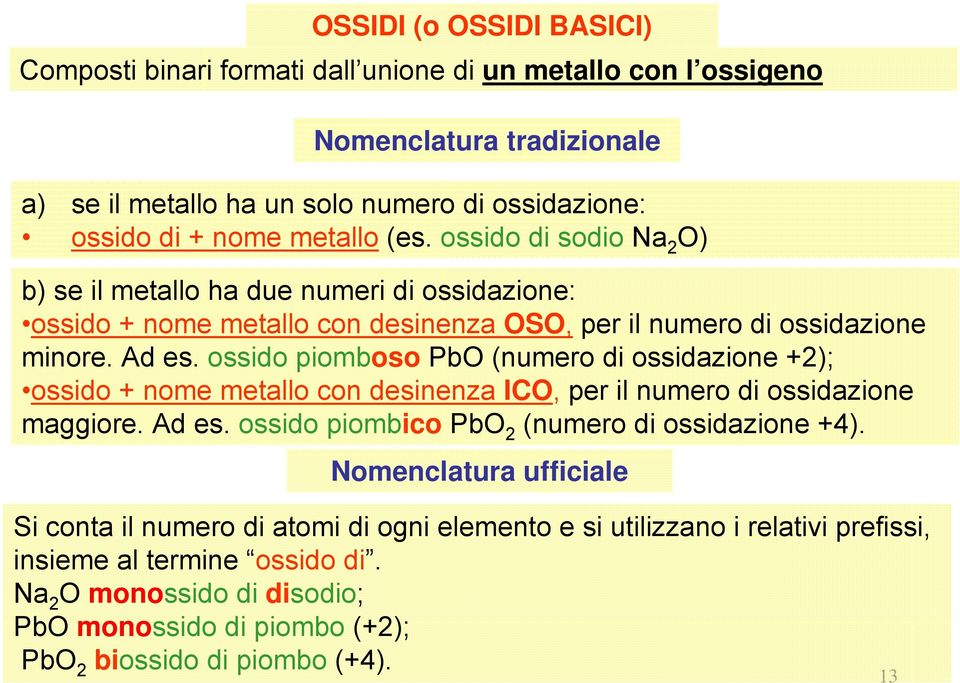 ossido piomboso PbO (numero di ossidazione +2); ossido + nome metallo con desinenza ICO, per il numero di ossidazione maggiore. Ad es. ossido piombico PbO 2 (numero di ossidazione +4).