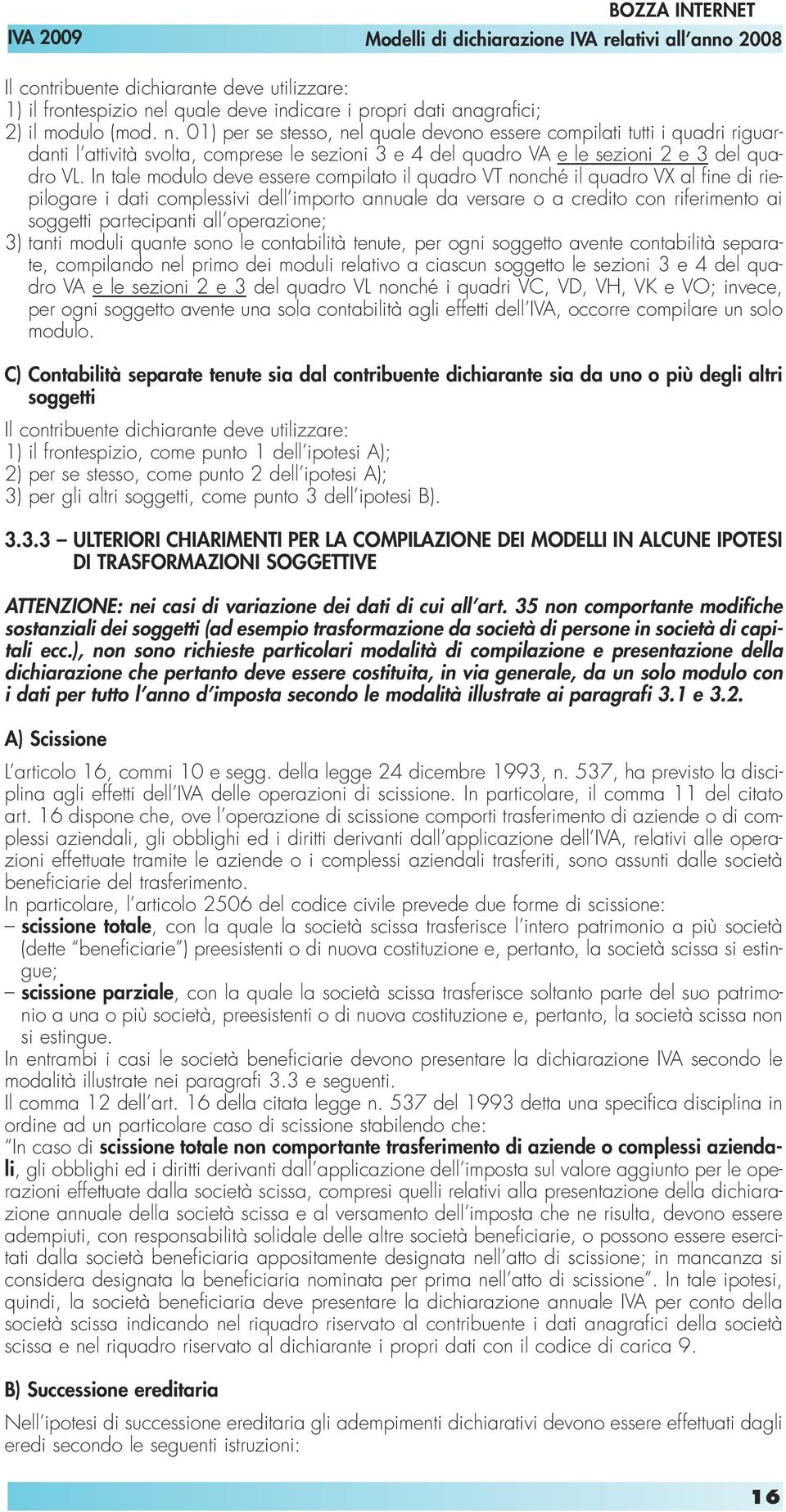 01) per se stesso, nel quale devono essere compilati tutti i quadri riguardanti l attività svolta, comprese le sezioni 3 e 4 del quadro VA e le sezioni 2 e 3 del quadro VL.