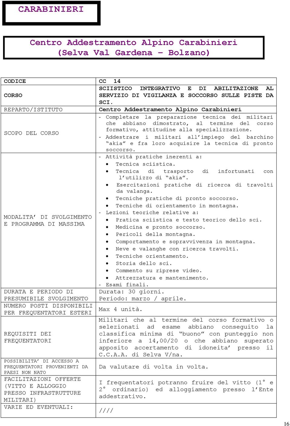 - Addestrare i militari all impiego del barchino akia e fra loro acquisire la tecnica di pronto soccorso. - Attività pratiche inerenti a: Tecnica sciistica.