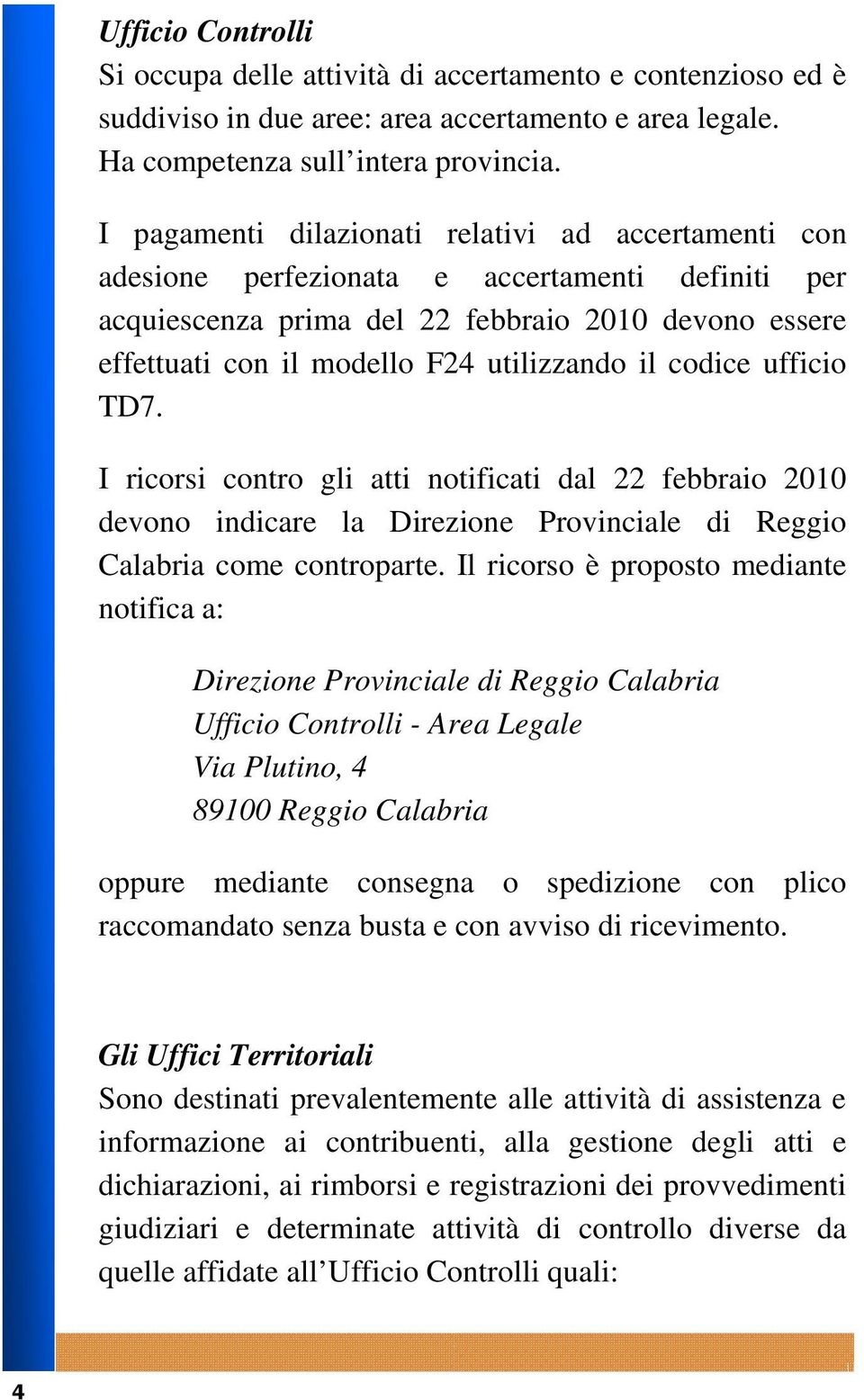 il codice ufficio TD7. I ricorsi contro gli atti notificati dal 22 febbraio 2010 devono indicare la Direzione Provinciale di Reggio Calabria come controparte.