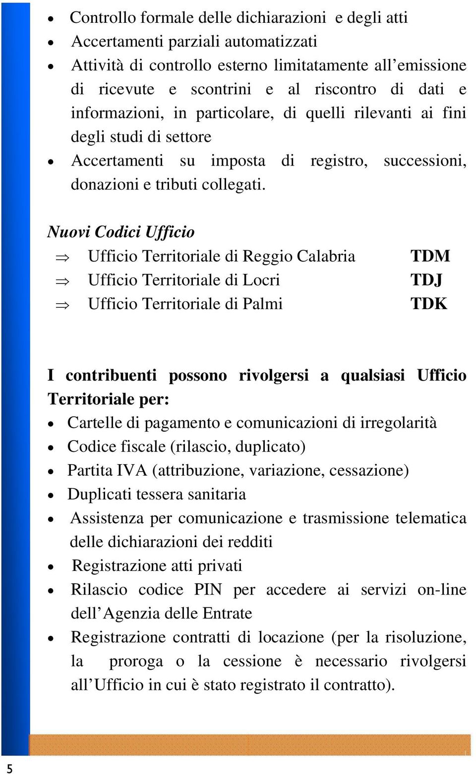 Nuovi Codici Ufficio Ufficio Territoriale di Reggio Calabria TDM Ufficio Territoriale di Locri TDJ Ufficio Territoriale di Palmi TDK I contribuenti possono rivolgersi a qualsiasi Ufficio Territoriale