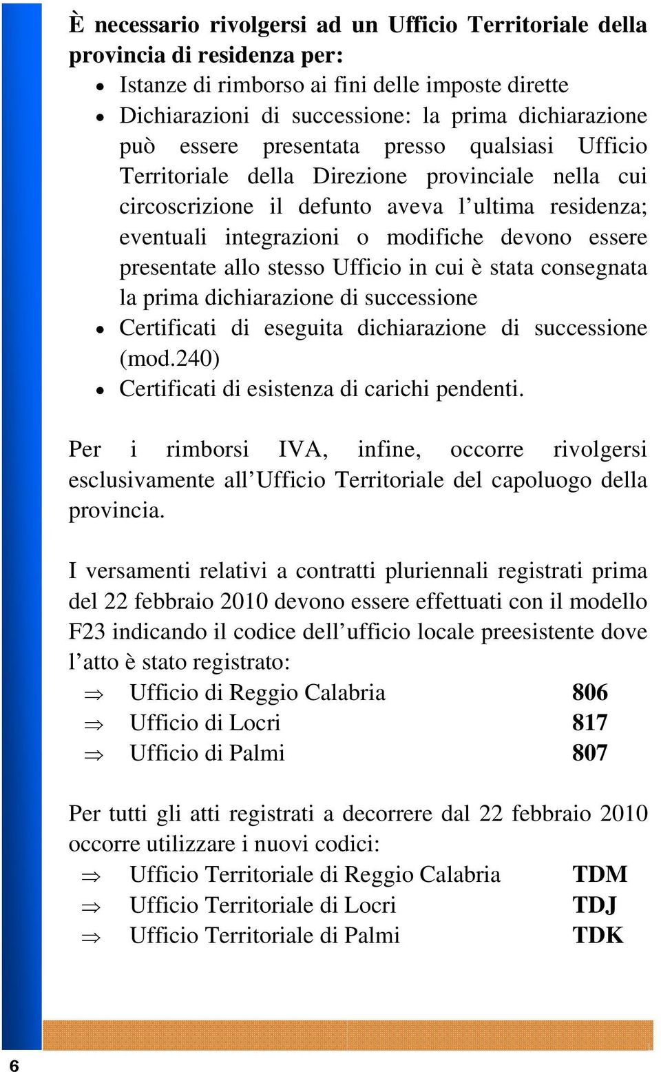 allo stesso Ufficio in cui è stata consegnata la prima dichiarazione di successione Certificati di eseguita dichiarazione di successione (mod.240) Certificati di esistenza di carichi pendenti.