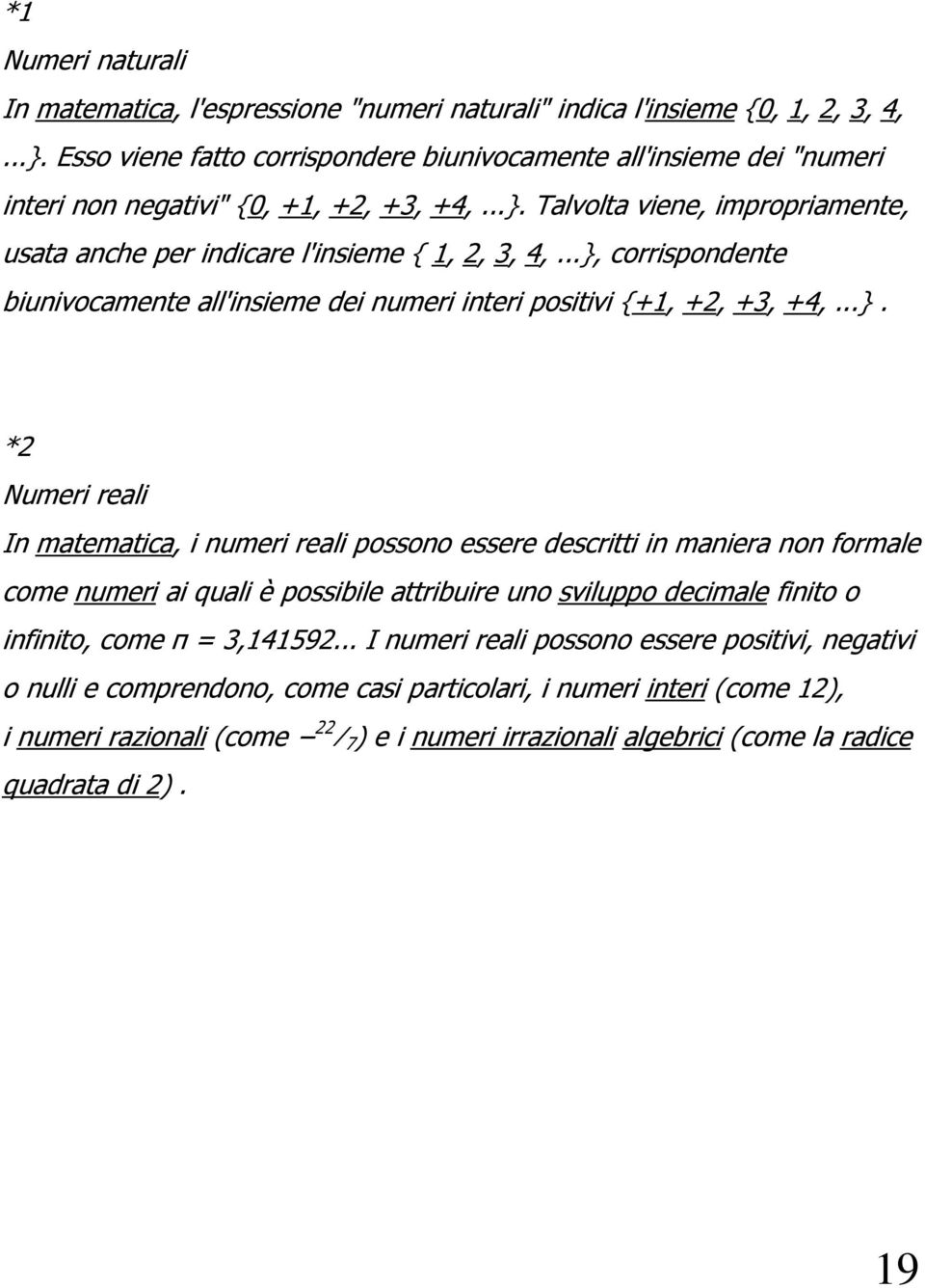 ..}, corrispondente biunivocamente all'insieme dei numeri interi positivi {+1, +2, +3, +4,...}. *2 Numeri reali In matematica, i numeri reali possono essere descritti in maniera non formale come