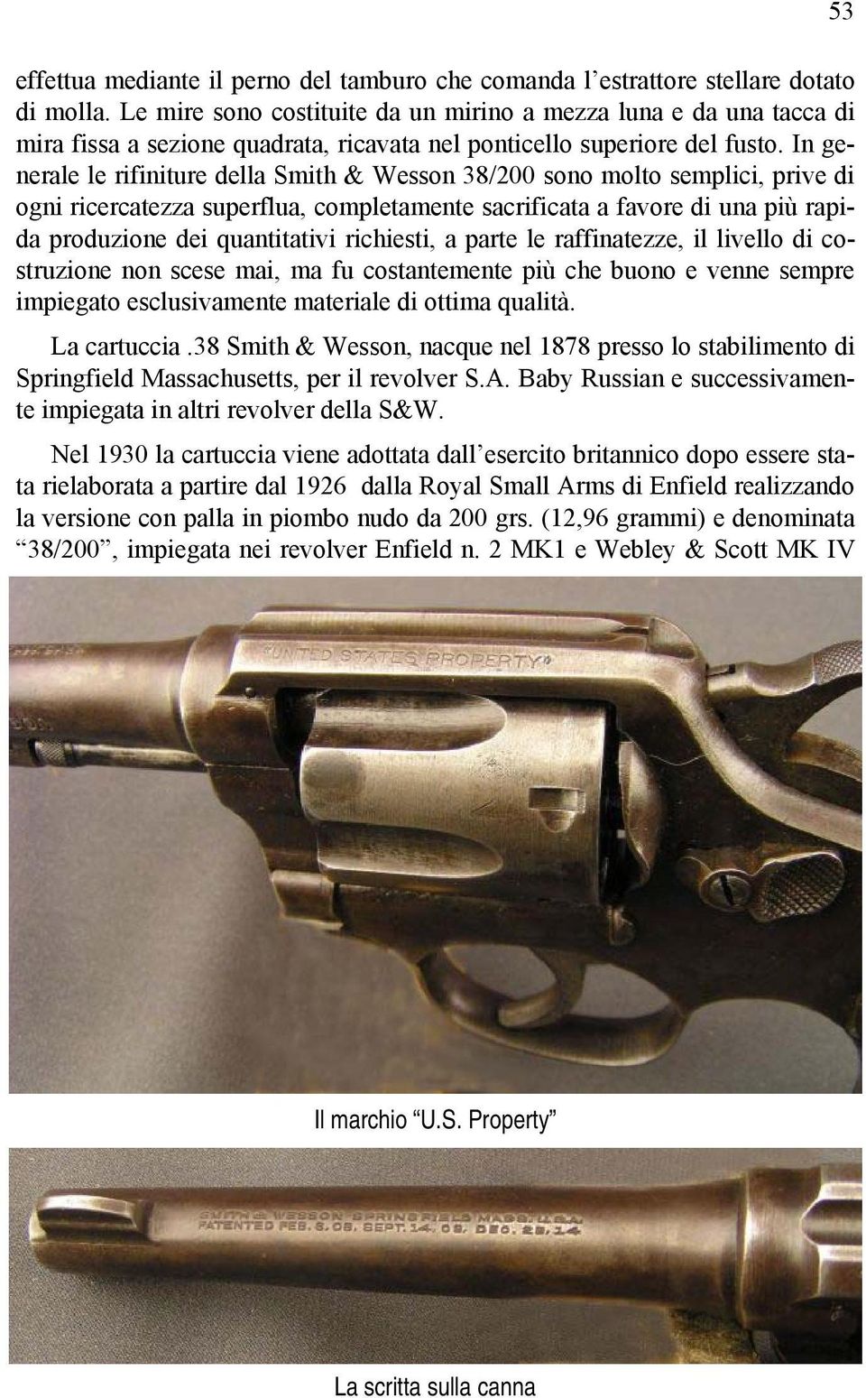 In generale le rifiniture della Smith & Wesson 38/200 sono molto semplici, prive di ogni ricercatezza superflua, completamente sacrificata a favore di una più rapida produzione dei quantitativi