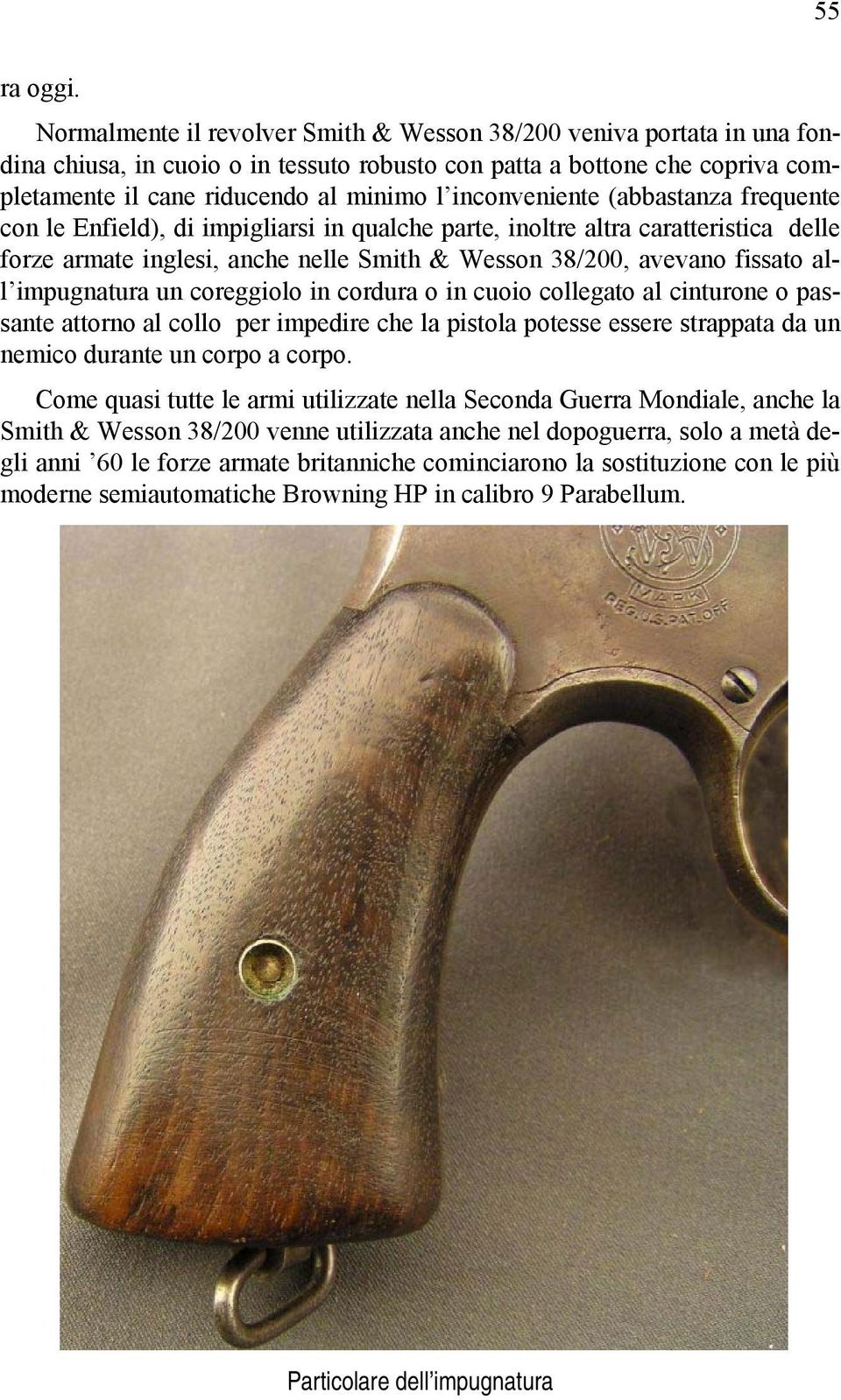 inconveniente (abbastanza frequente con le Enfield), di impigliarsi in qualche parte, inoltre altra caratteristica delle forze armate inglesi, anche nelle Smith & Wesson 38/200, avevano fissato all