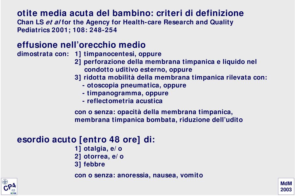 della membrana timpanica rilevata con: - otoscopia pneumatica, oppure - timpanogramma, oppure - reflectometria acustica con o senza: opacità della membrana