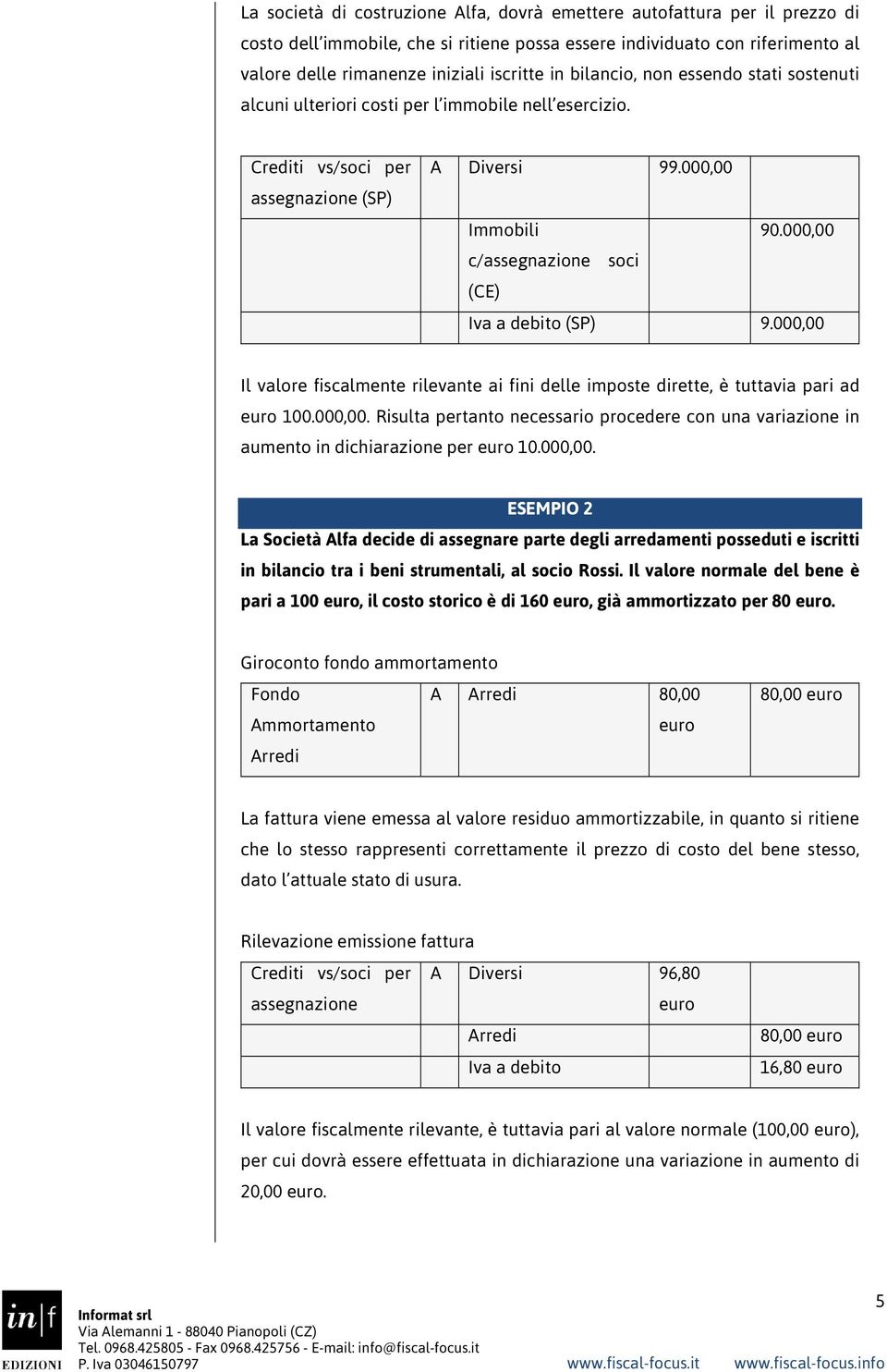 000,00 c/assegnazione soci (CE) Iva a debito (SP) 9.000,00 Il valore fiscalmente rilevante ai fini delle imposte dirette, è tuttavia pari ad euro 100.000,00. Risulta pertanto necessario procedere con una variazione in aumento in dichiarazione per euro 10.