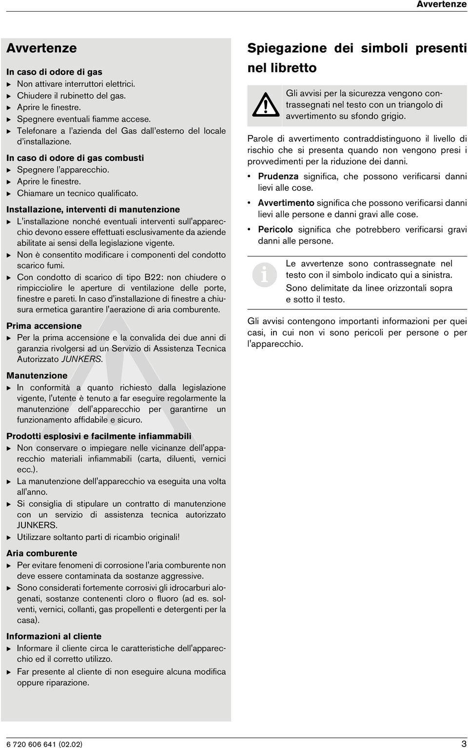 Installazone, ntervent d manutenzone B L'nstallazone nonché eventual ntervent sull'appareccho devono essere effettuat esclusvamente da azende abltate a sens della legslazone vgente.