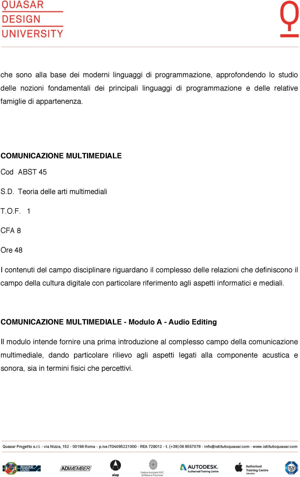 1 CFA 8 Ore 48 I contenuti del campo disciplinare riguardano il complesso delle relazioni che definiscono il campo della cultura digitale con particolare riferimento agli aspetti