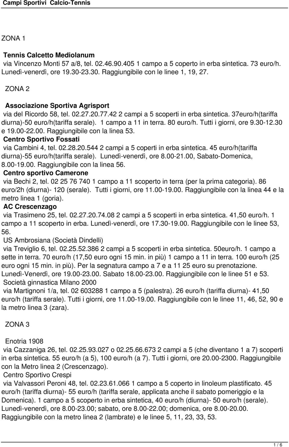 80 euro/h. Tutti i giorni, ore 9.30-12.30 e 19.00-22.00. Raggiungibile con la linea 53. Centro Sportivo Fossati via Cambini 4, tel. 02.28.20.544 2 campi a 5 coperti in erba sintetica.