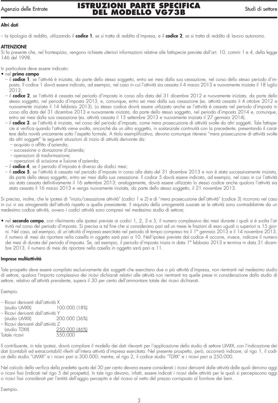 In particolare deve essere indicato: nel primo campo il codice 1, se l attività è iniziata, da parte dello stesso soggetto, entro sei mesi dalla sua cessazione, nel corso dello stesso periodo d