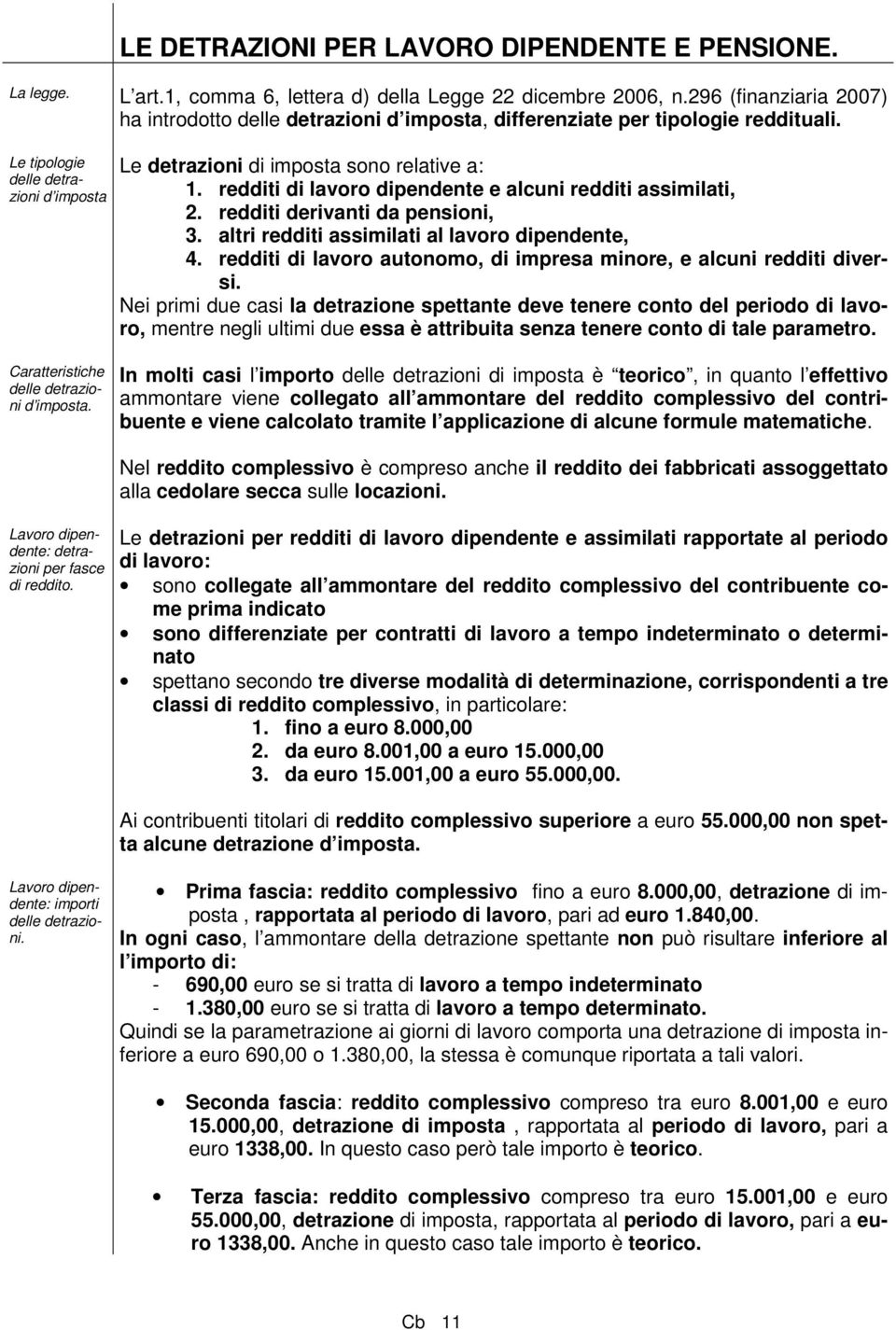 redditi di lavoro dipendente e alcuni redditi assimilati, 2. redditi derivanti da pensioni, 3. altri redditi assimilati al lavoro dipendente, 4.